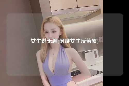 女生说无聊(闲聊女生反劳累)