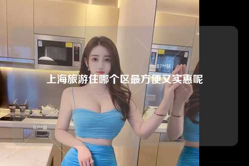 上海旅游住哪个区最方便又实惠呢