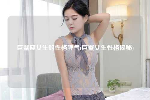 巨蟹座女生的性格脾气(巨蟹女生性格揭秘)
