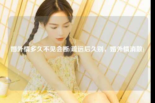 婚外情多久不见会断(疏远后久别，婚外情消散)