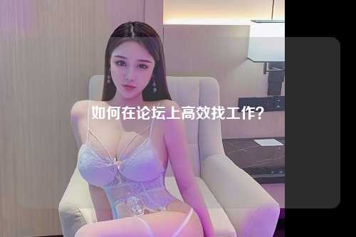 如何在论坛上高效找工作？