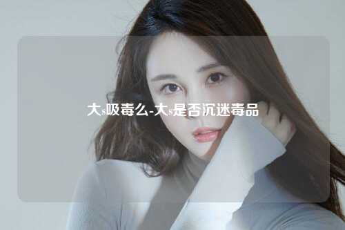 大s吸毒么-大s是否沉迷毒品