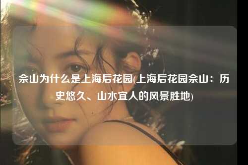 佘山为什么是上海后花园(上海后花园佘山：历史悠久、山水宜人的风景胜地)