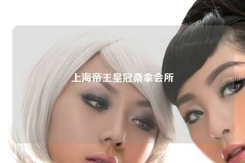 上海帝王皇冠桑拿会所