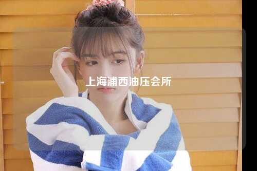 上海浦西油压会所