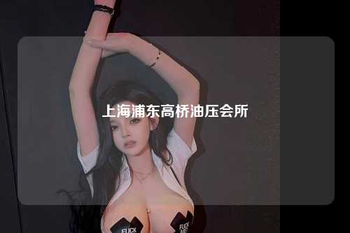 上海浦东高桥油压会所