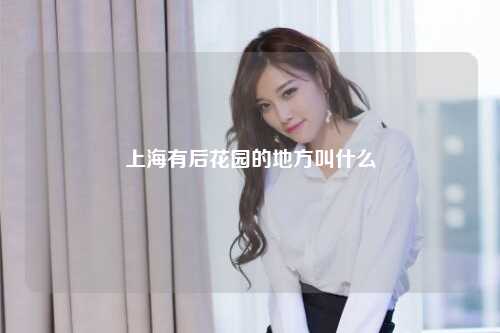 上海有后花园的地方叫什么