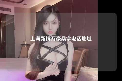 上海新桥万豪桑拿电话地址