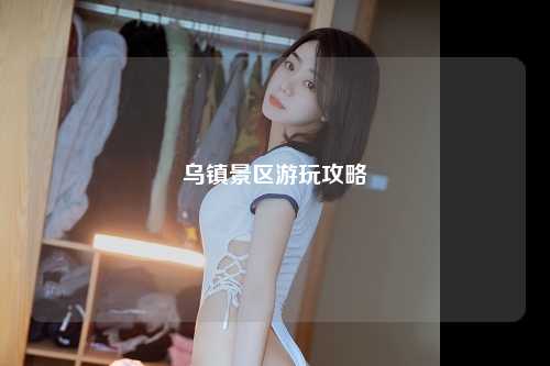 乌镇景区游玩攻略