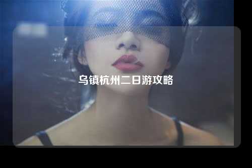 乌镇杭州二日游攻略
