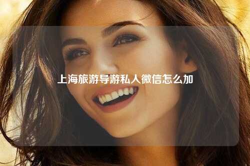 上海旅游导游私人微信怎么加
