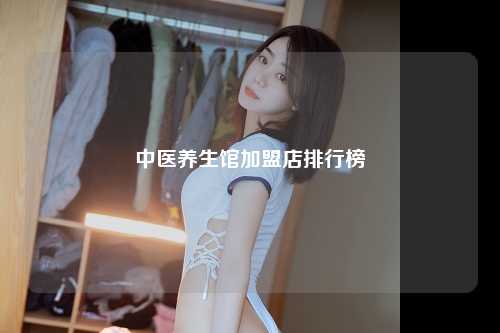 中医养生馆加盟店排行榜