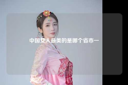 中国女人最美的是哪个省市一