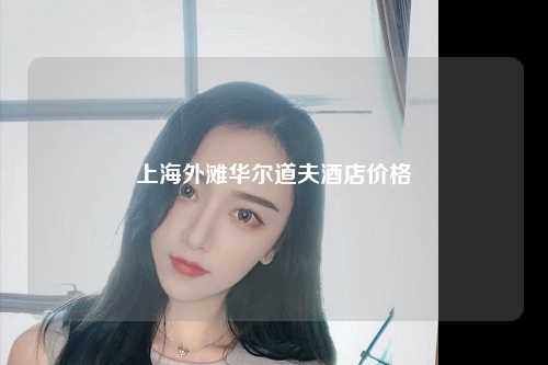 上海外滩华尔道夫酒店价格