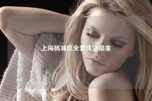 上海杨浦区全套洗浴桑拿