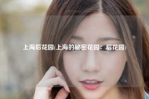 上海后花园(上海的秘密花园：后花园)