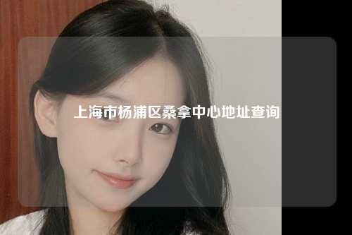 上海市杨浦区桑拿中心地址查询