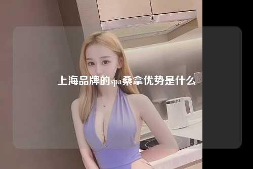 上海品牌的spa桑拿优势是什么